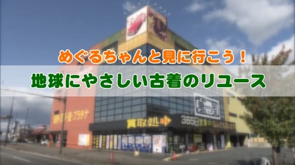 めぐるちゃんと見に行こう！地球にやさしい古着のリユース