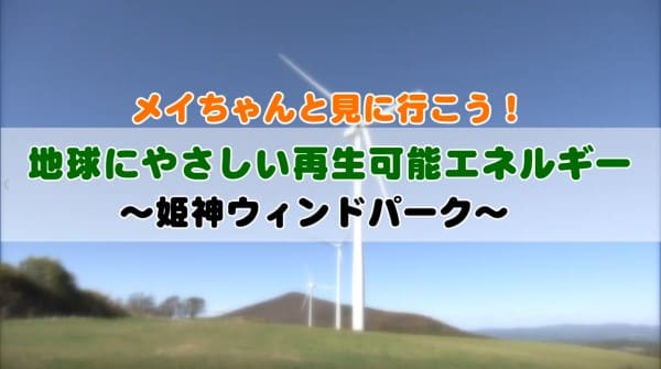 メイちゃんと見に行こう！　姫神ウィンドパーク